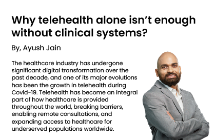 Ayush Explains Why Telehealth Needs Connected Clinical Systems to Deliver Better Care